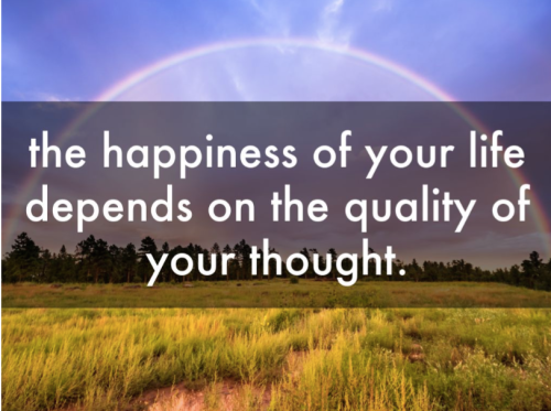 The happiness of your life depends on the quality of your thought.